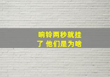 响铃两秒就挂了 他们是为啥